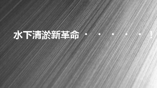 水下清淤新革命！潛走式機器人揭開海底秘密！